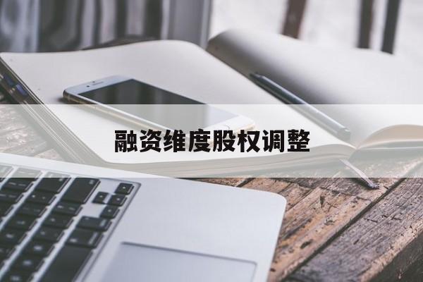 融资维度股权调整(融资维度股权调整方案)伊春市